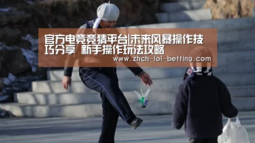 官方电竞竞猜平台|未来风暴操作技巧分享 新手操作玩法攻略(图3) 官方电竞竞猜平台