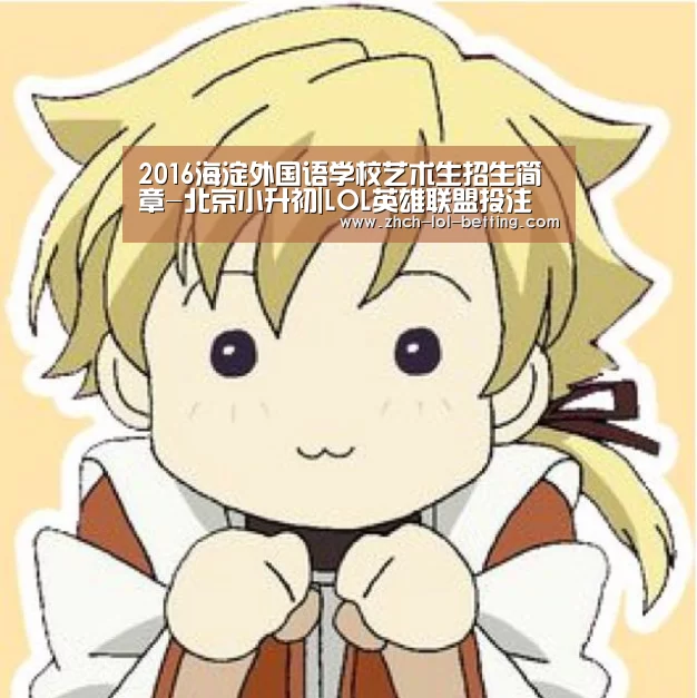 2016海淀外国语学校艺术生招生简章-北京小升初|LOL英雄