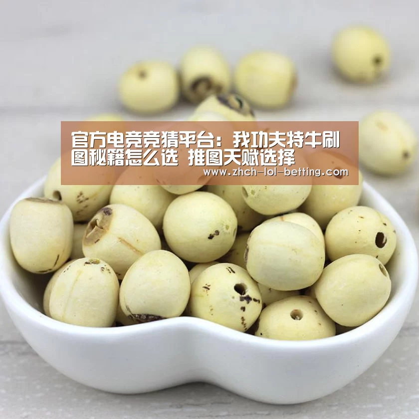  官方电竞竞猜平台：我功夫特牛刷图秘籍怎么选 推图天赋选择